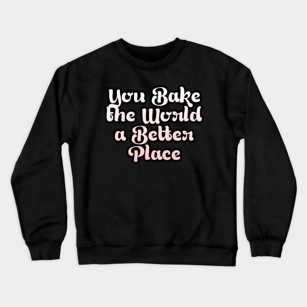 You Bake the World a Better Place Crewneck Sweatshirt by Cool Art Clothing